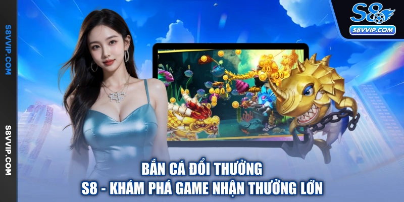 Bắn Cá Đổi Thưởng S8