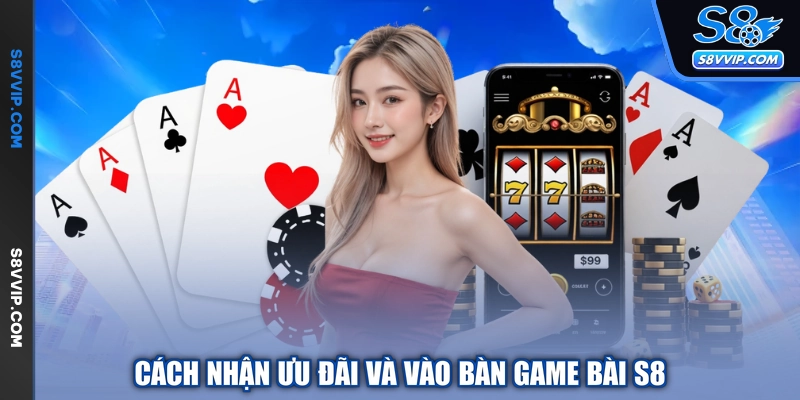 Cách nhận ưu đãi và vào bàn game bài S8