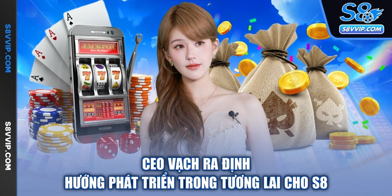 CEO vạch ra định hướng phát triển trong tương lai cho S8