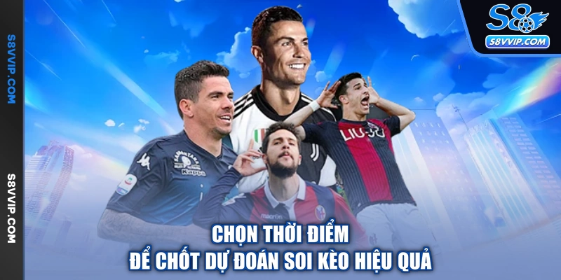 Chọn thời điểm để chốt dự đoán soi kèo hiệu quả