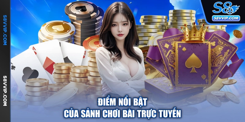 Điểm nổi bật của sảnh chơi bài trực tuyến