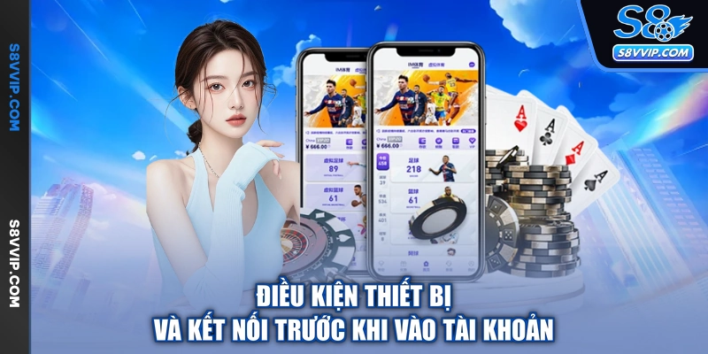 Điều kiện thiết bị và kết nối trước khi vào tài khoản