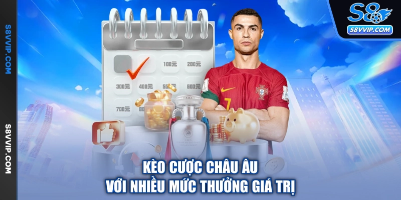 Kèo cược châu Âu với nhiều mức thưởng giá trị