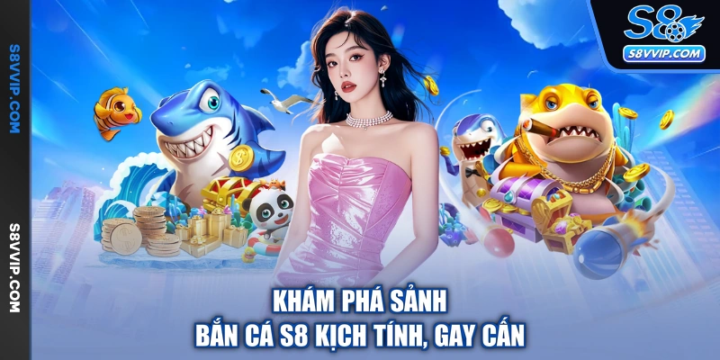 Khám phá sảnh bắn cá S8 kịch tính, gay cấn