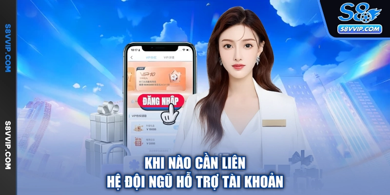 Khi nào cần liên hệ đội ngũ hỗ trợ tài khoản