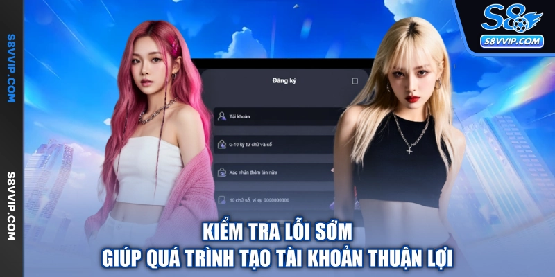 Kiểm tra lỗi sớm giúp quá trình tạo tài khoản thuận lợi