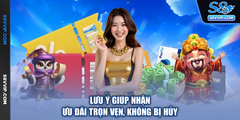 Lưu ý giúp nhận ưu đãi trọn vẹn, không bị hủy
