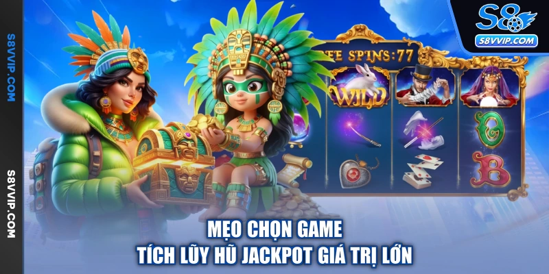 Mẹo chọn game tích lũy hũ jackpot giá trị lớn