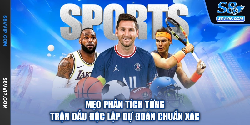 Mẹo phân tích từng trận đấu độc lập dự đoán chuẩn xác