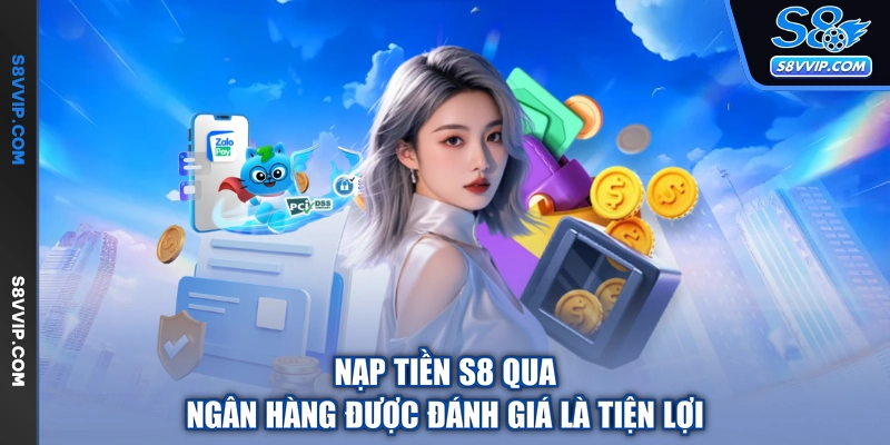Nạp tiền S8 qua ngân hàng được đánh giá là tiện lợi