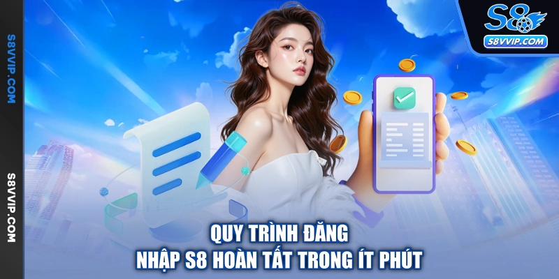 Quy trình đăng nhập S8 hoàn tất trong ít phút