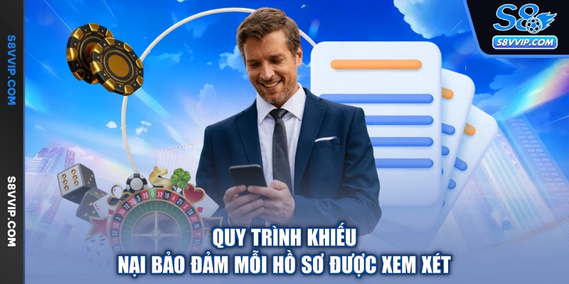 Quy trình khiếu nại bảo đảm mỗi hồ sơ được xem xét