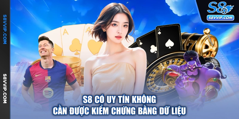 S8 có uy tín không cần được kiểm chứng bằng dữ liệu