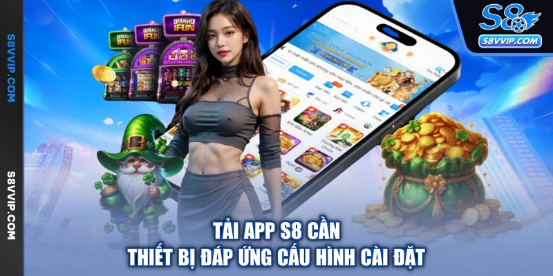 Tải app S8 cần thiết bị đáp ứng cấu hình cài đặt