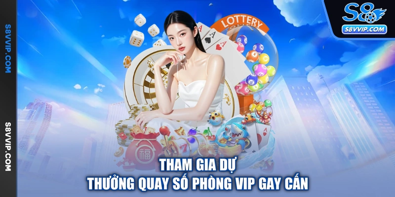 Tham gia dự thưởng quay số phòng VIP gay cấn